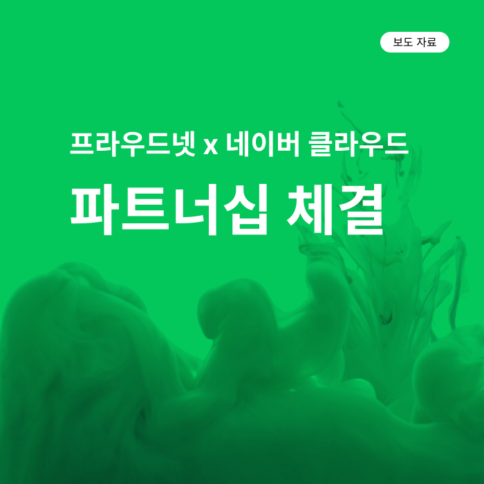 프라우드넷-네이버클라우드, 솔루션 사업협력 파트너십 체결